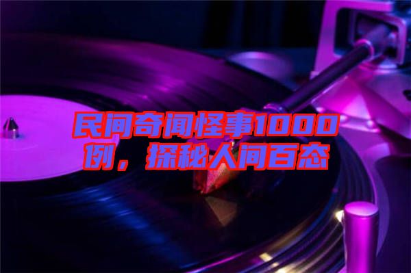 民間奇聞怪事1000例，探秘人間百態(tài)