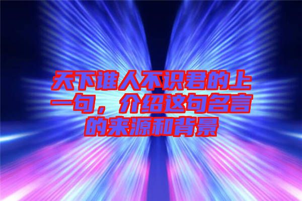 天下誰(shuí)人不識(shí)君的上一句，介紹這句名言的來源和背景