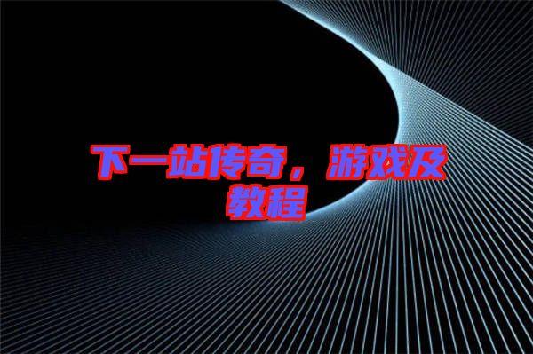 下一站傳奇，游戲及教程