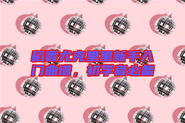 稻香尤克里里新手入門曲譜，初學(xué)者必備