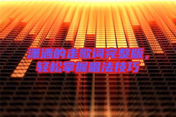 瀟灑的走歌詞完整版，輕松掌握唱法技巧