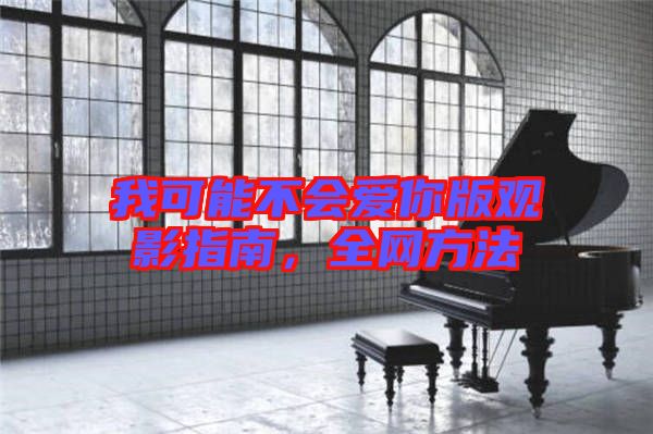 我可能不會愛你版觀影指南，全網(wǎng)方法