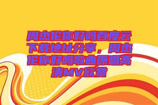 周杰倫你好嗎百度云下載地址分享，周杰倫你好嗎歌曲原唱高清MV欣賞