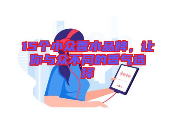 15個(gè)小眾香水品牌，讓你與眾不同的香氣選擇