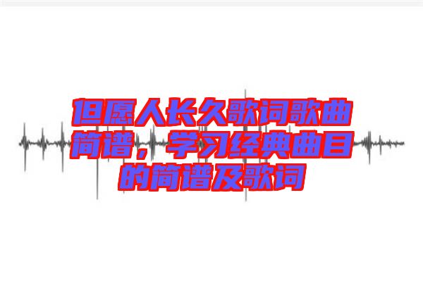 但愿人長久歌詞歌曲簡譜，學(xué)習(xí)經(jīng)典曲目的簡譜及歌詞