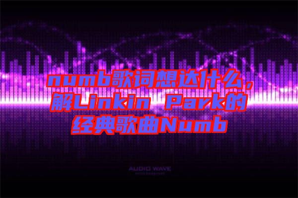 numb歌詞想達(dá)什么，解Linkin Park的經(jīng)典歌曲Numb