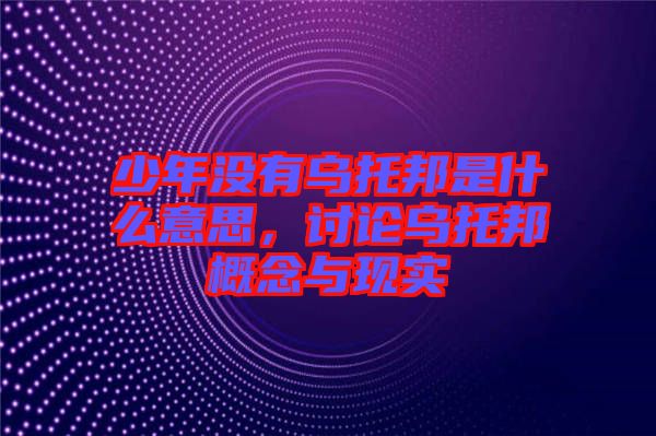 少年沒有烏托邦是什么意思，討論烏托邦概念與現實