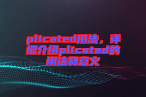 plicated用法，詳細(xì)介紹plicated的用法和意義