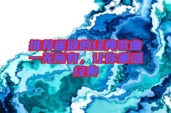 推薦崔健的經(jīng)典歌曲一無所有，讓你重溫經(jīng)典
