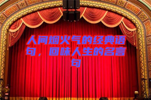 人間煙火氣的經(jīng)典語句，回味人生的名言句