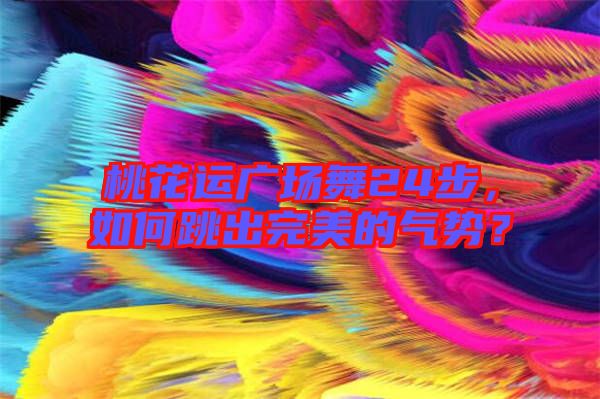 桃花運(yùn)廣場舞24步，如何跳出完美的氣勢？