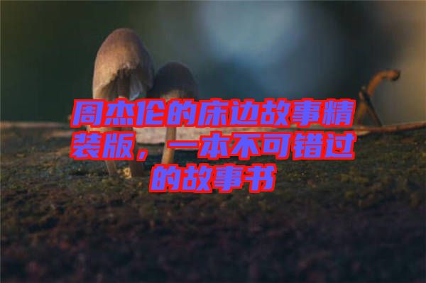 周杰倫的床邊故事精裝版，一本不可錯過的故事書