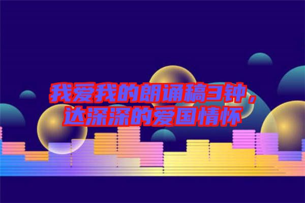 我愛我的朗誦稿3鐘，達(dá)深深的愛國情懷