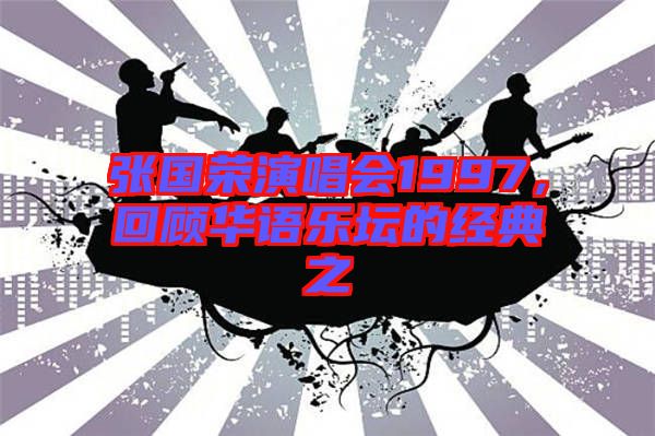 張國(guó)榮演唱會(huì)1997，回顧華語(yǔ)樂(lè)壇的經(jīng)典之