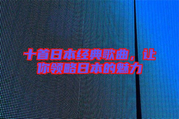 十首日本經(jīng)典歌曲，讓你領(lǐng)略日本的魅力