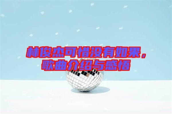 林俊杰可惜沒有如果，歌曲介紹與感悟