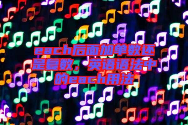 each后面加單數(shù)還是復(fù)數(shù)，英語(yǔ)語(yǔ)法中的each用法