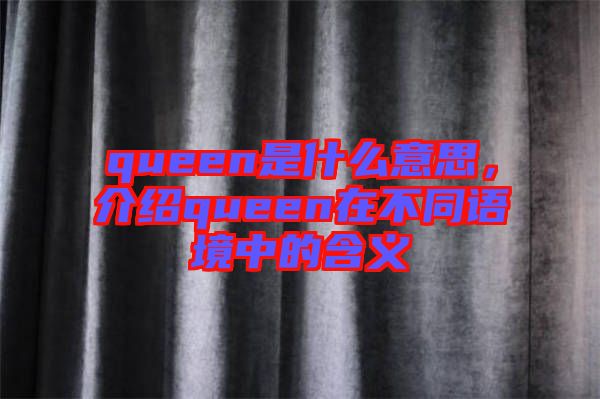 queen是什么意思，介紹queen在不同語境中的含義