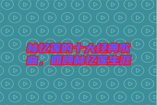 林憶蓮的十大經(jīng)典歌曲，回顧林憶蓮生涯