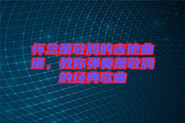 懷念蕭敬騰的吉他曲譜，教你彈奏蕭敬騰的經(jīng)典歌曲