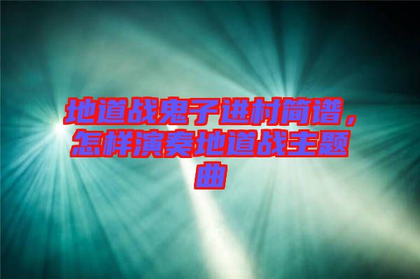 地道戰(zhàn)鬼子進(jìn)村簡譜，怎樣演奏地道戰(zhàn)主題曲