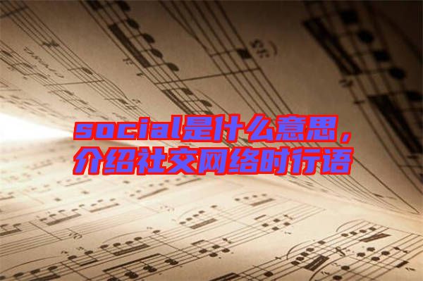 social是什么意思，介紹社交網(wǎng)絡時行語