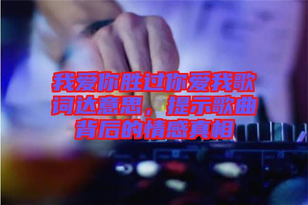 我愛你勝過你愛我歌詞達意思，提示歌曲背后的情感真相