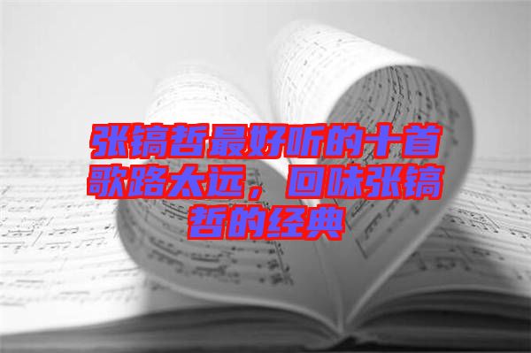 張鎬哲最好聽(tīng)的十首歌路太遠(yuǎn)，回味張鎬哲的經(jīng)典