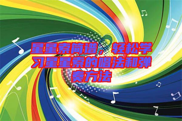 星星索簡(jiǎn)譜，輕松學(xué)習(xí)星星索的唱法和彈奏方法