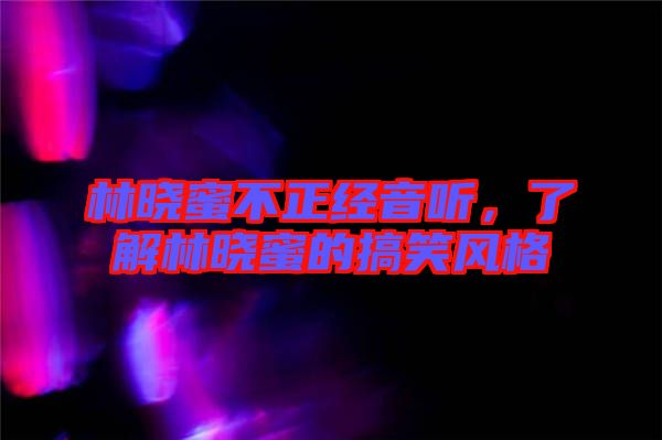 林曉蜜不正經(jīng)音聽，了解林曉蜜的搞笑風(fēng)格