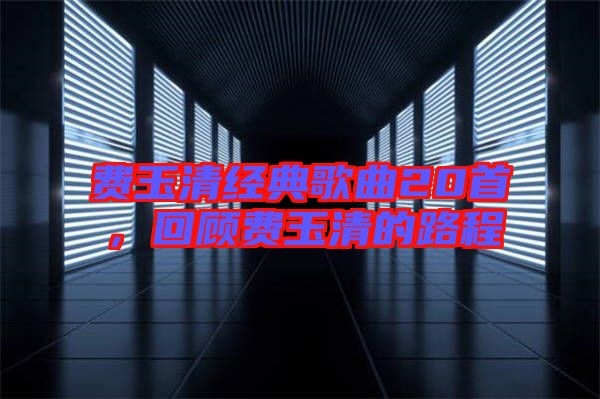 費玉清經典歌曲20首，回顧費玉清的路程