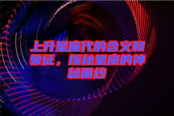 上升星座代的含義和象征，探秘星座的神秘面紗