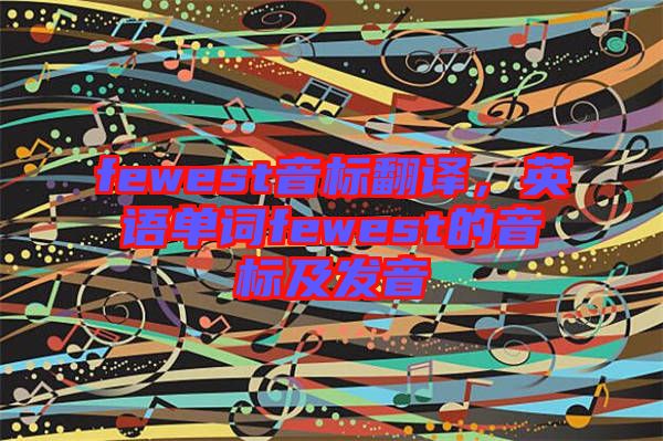 fewest音標(biāo)翻譯，英語單詞fewest的音標(biāo)及發(fā)音