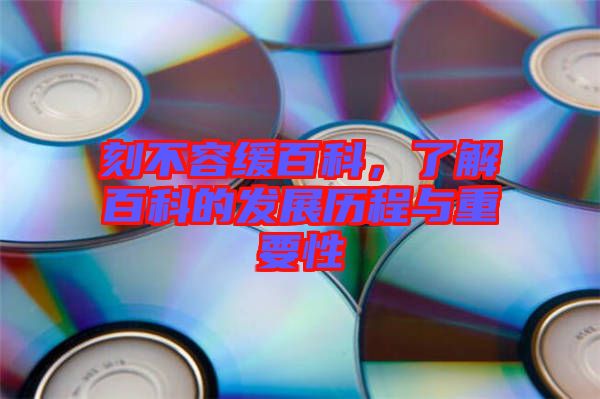 刻不容緩百科，了解百科的發(fā)展歷程與重要性