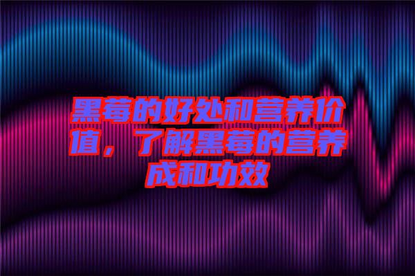 黑莓的好處和營(yíng)養(yǎng)價(jià)值，了解黑莓的營(yíng)養(yǎng)成和功效