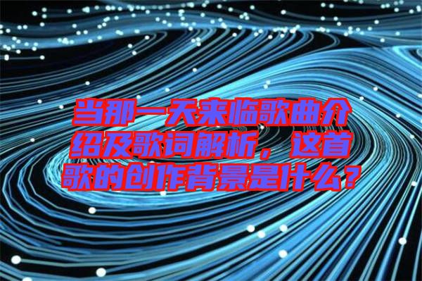 當那一天來臨歌曲介紹及歌詞解析，這首歌的創(chuàng)作背景是什么？