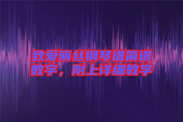 致愛麗絲鋼琴譜簡(jiǎn)譜數(shù)字，附上詳細(xì)教學(xué)