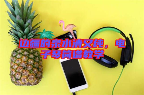 邊疆的泉水清又純，電子琴簡譜教學(xué)