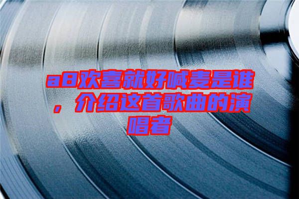a8歡喜就好喊麥?zhǔn)钦l(shuí)，介紹這首歌曲的演唱者