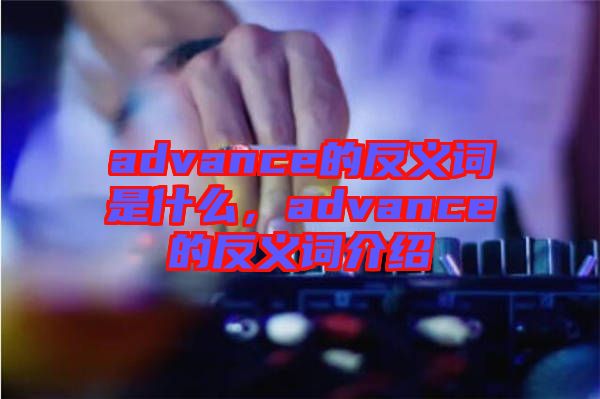 advance的反義詞是什么，advance的反義詞介紹