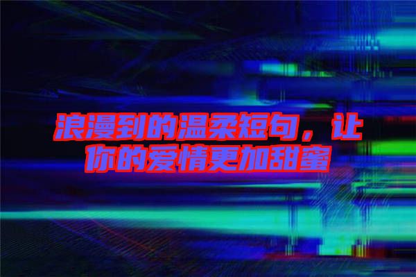 浪漫到的溫柔短句，讓你的愛情更加甜蜜