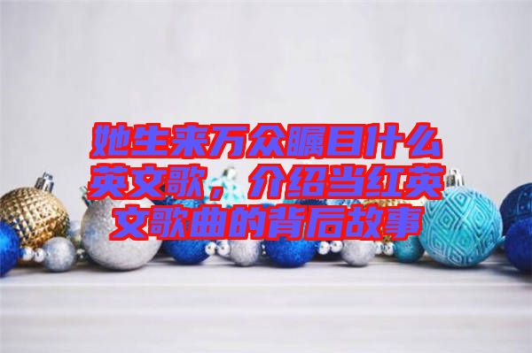 她生來萬眾矚目什么英文歌，介紹當(dāng)紅英文歌曲的背后故事