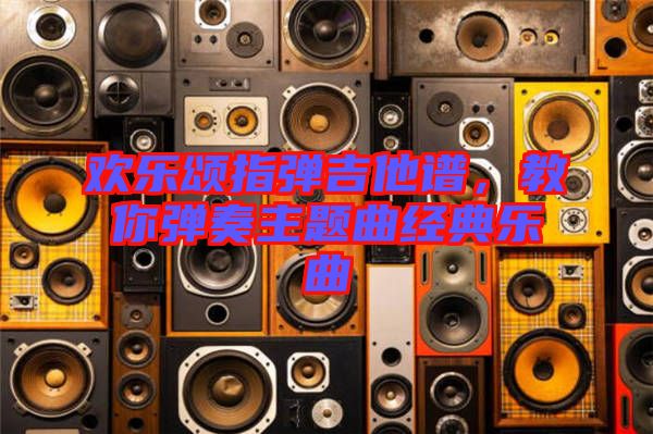 歡樂頌指彈吉他譜，教你彈奏主題曲經(jīng)典樂曲