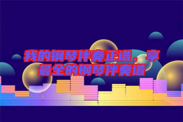 我的鋼琴伴奏正譜，享最全的鋼琴伴奏譜