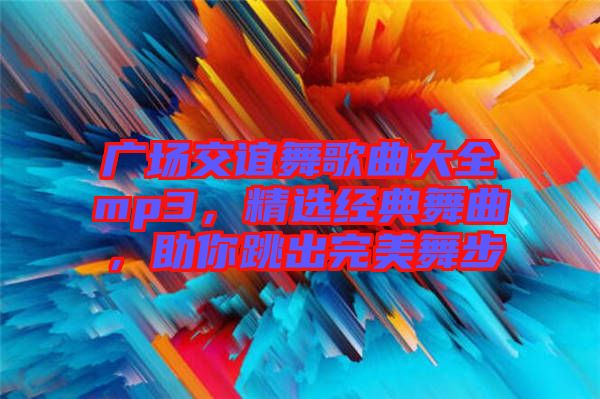 廣場交誼舞歌曲大全mp3，精選經(jīng)典舞曲，助你跳出完美舞步