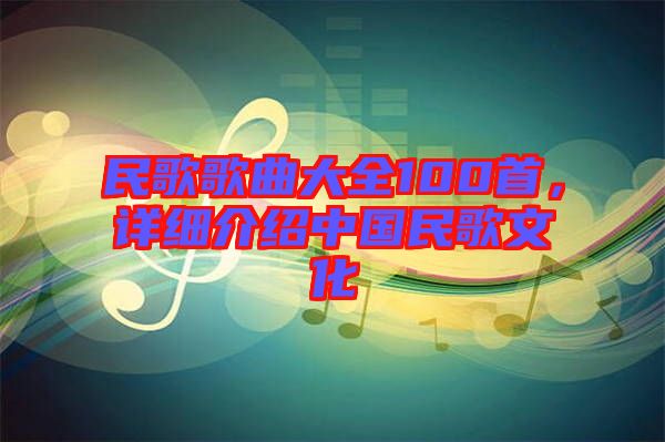 民歌歌曲大全100首，詳細(xì)介紹中國民歌文化