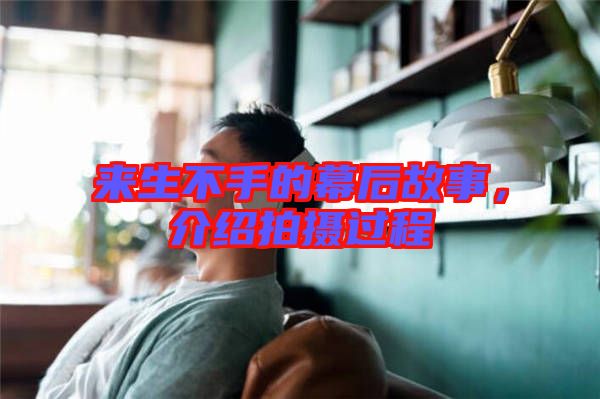 來生不手的幕后故事，介紹拍攝過程