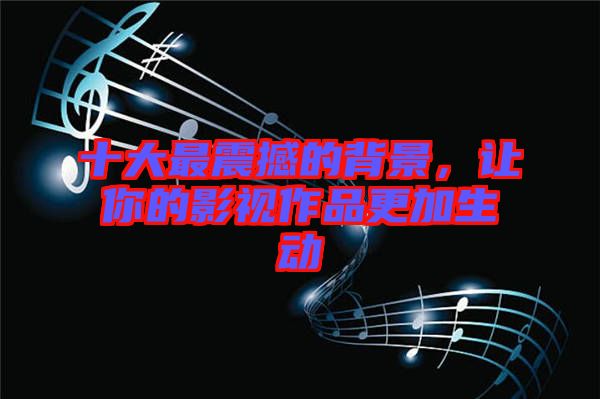 十大最震撼的背景，讓你的影視作品更加生動