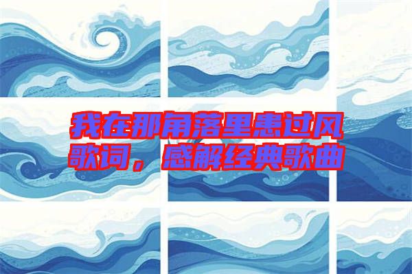 我在那角落里患過風(fēng)歌詞，感解經(jīng)典歌曲