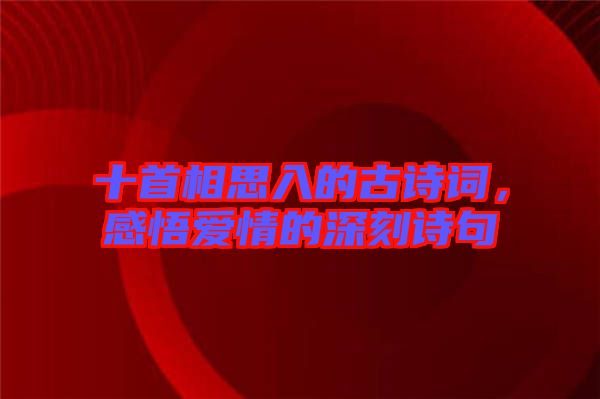 十首相思入的古詩(shī)詞，感悟愛情的深刻詩(shī)句